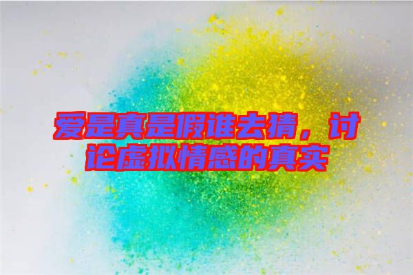 愛是真是假誰去猜，討論虛擬情感的真實