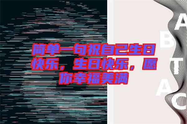 簡(jiǎn)單一句祝自己生日快樂(lè)，生日快樂(lè)，愿你幸福美滿(mǎn)
