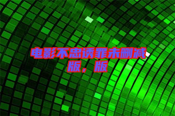電影不忠誘罪未刪減版，版