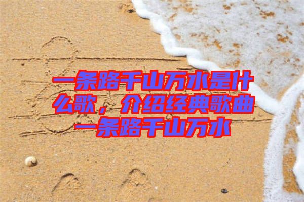 一條路千山萬水是什么歌，介紹經(jīng)典歌曲一條路千山萬水
