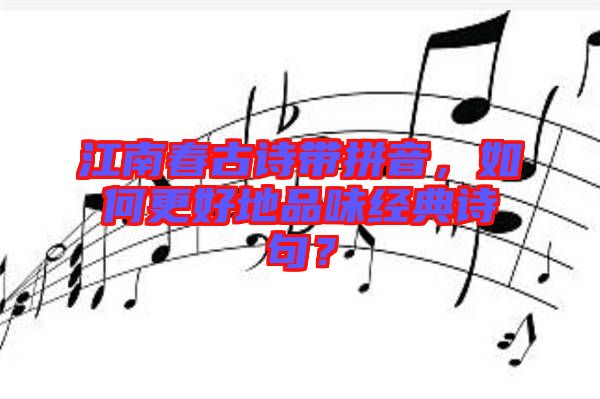 江南春古詩帶拼音，如何更好地品味經(jīng)典詩句？