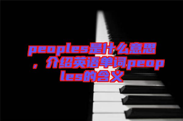peoples是什么意思，介紹英語單詞peoples的含義