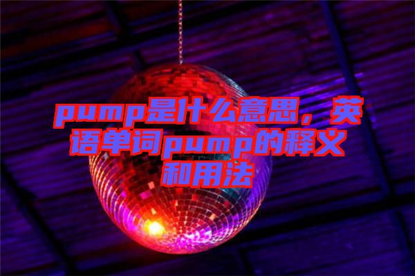 pump是什么意思，英語單詞pump的釋義和用法