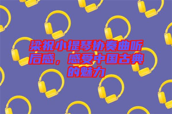 梁祝小提琴協(xié)奏曲聽后感，感受中國古典的魅力