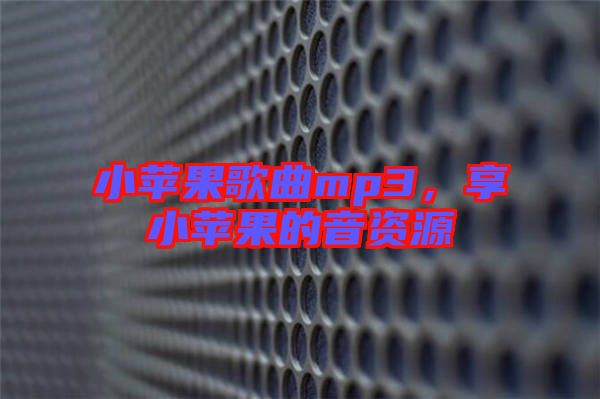 小蘋果歌曲mp3，享小蘋果的音資源