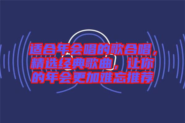 適合年會(huì)唱的歌合唱，精選經(jīng)典歌曲，讓你的年會(huì)更加難忘推薦