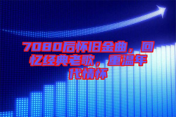 7080后懷舊金曲，回憶經(jīng)典老歌，重溫年代情懷