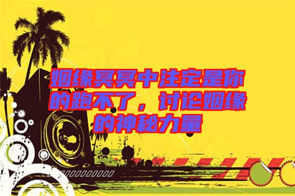 姻緣冥冥中注定是你的跑不了，討論姻緣的神秘力量