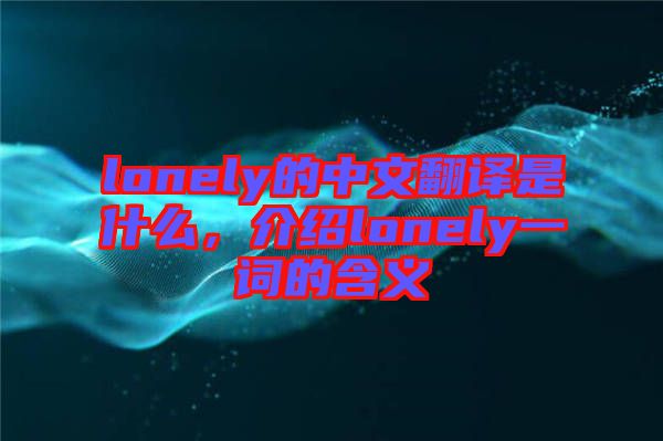 lonely的中文翻譯是什么，介紹lonely一詞的含義