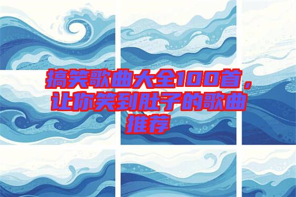 搞笑歌曲大全100首，讓你笑到肚子的歌曲推薦