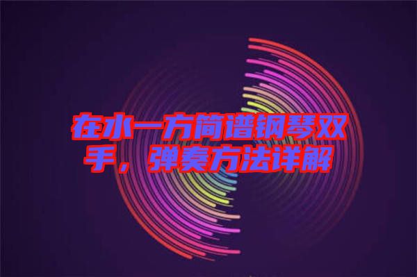 在水一方簡(jiǎn)譜鋼琴雙手，彈奏方法詳解