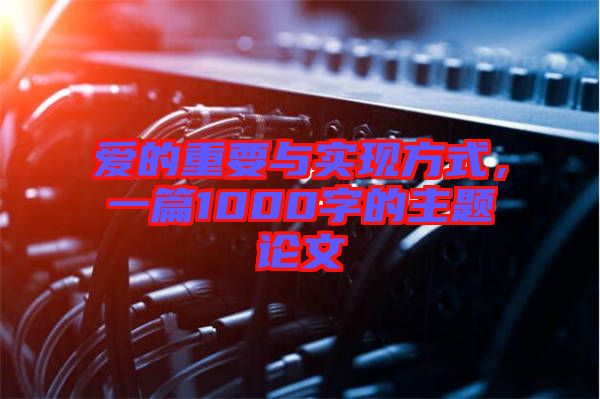 愛(ài)的重要與實(shí)現(xiàn)方式，一篇1000字的主題論文