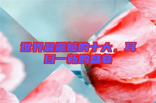 世界最震撼的十大，耳目一新的盛宴