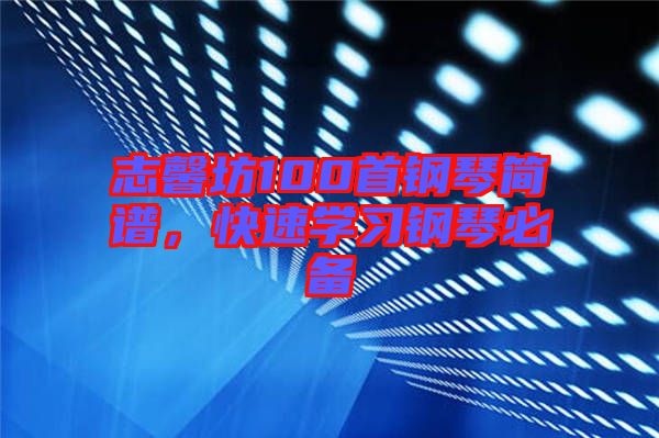 志馨坊100首鋼琴簡(jiǎn)譜，快速學(xué)習(xí)鋼琴必備
