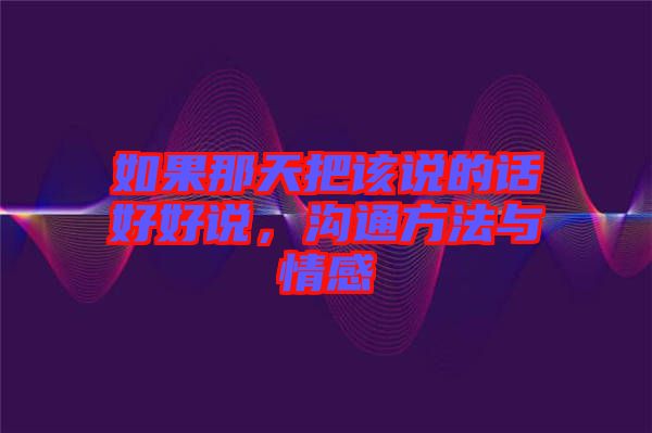 如果那天把該說(shuō)的話好好說(shuō)，溝通方法與情感