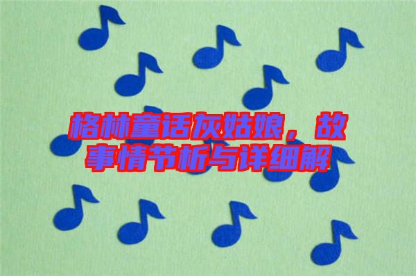 格林童話灰姑娘，故事情節(jié)析與詳細解