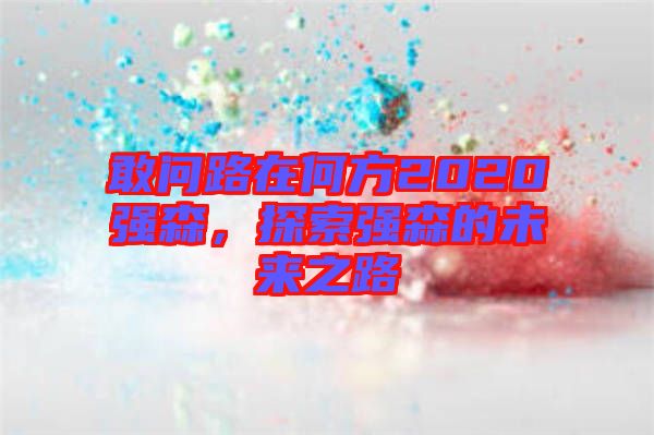敢問路在何方2020強(qiáng)森，探索強(qiáng)森的未來之路