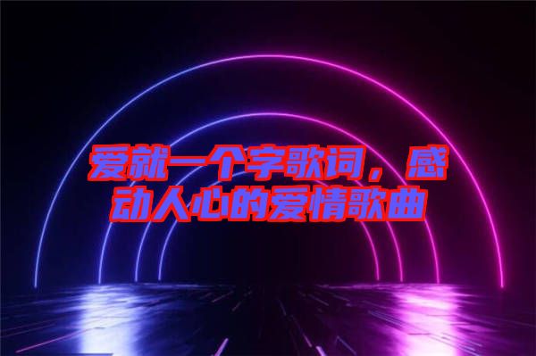 愛就一個字歌詞，感動人心的愛情歌曲