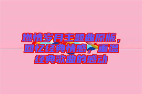 燃情歲月主題曲原版，回憶經(jīng)典情感，重溫經(jīng)典歌曲的感動