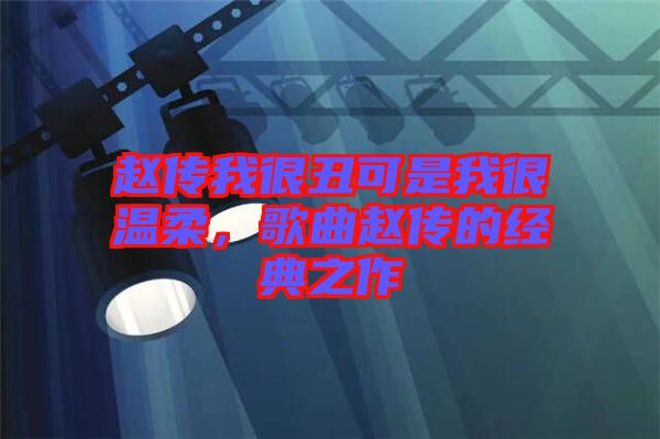 趙傳我很丑可是我很溫柔，歌曲趙傳的經(jīng)典之作
