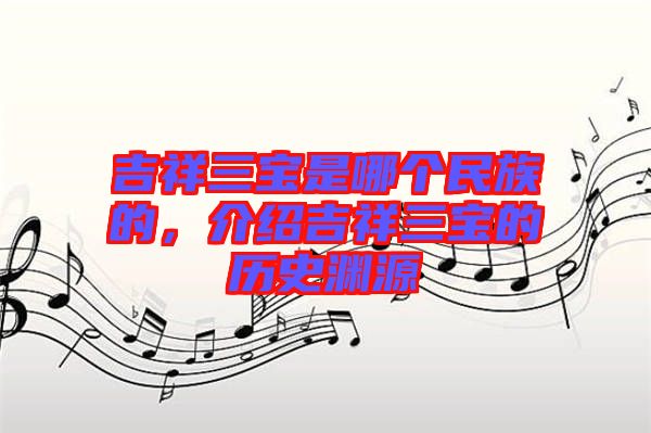 吉祥三寶是哪個(gè)民族的，介紹吉祥三寶的歷史淵源