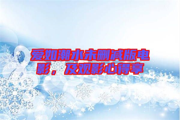 愛如潮水未刪減版電影，及觀影心得享