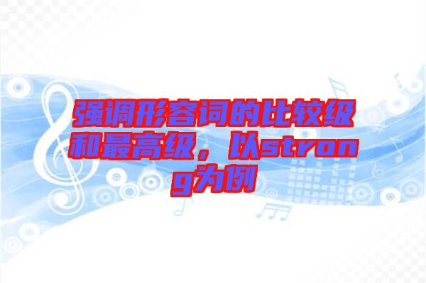 強(qiáng)調(diào)形容詞的比較級(jí)和最高級(jí)，以strong為例