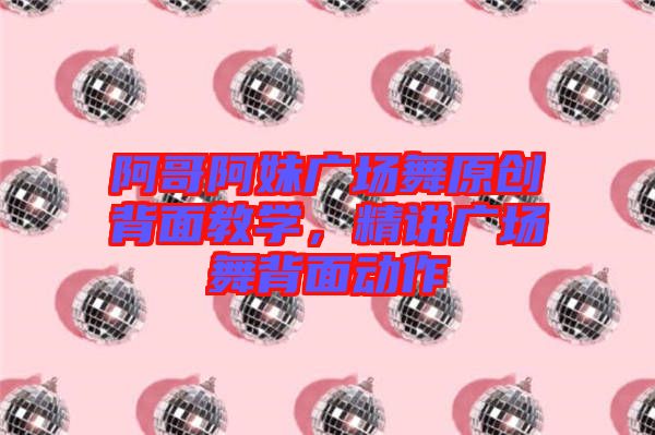 阿哥阿妹廣場舞原創(chuàng)背面教學(xué)，精講廣場舞背面動作