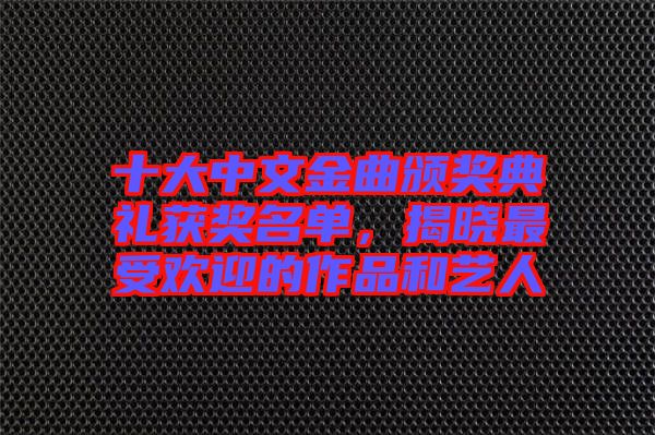 十大中文金曲頒獎(jiǎng)典禮獲獎(jiǎng)名單，揭曉最受歡迎的作品和藝人