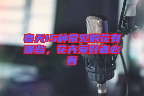 春天15種常見的花有哪些，花卉愛好者必看