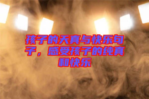 孩子的天真與快樂(lè)句子，感受孩子的純真和快樂(lè)