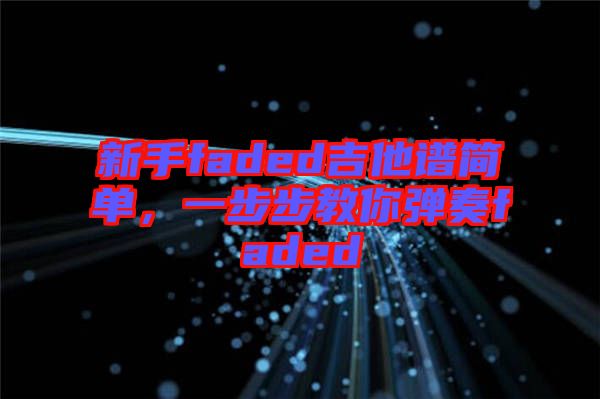 新手faded吉他譜簡單，一步步教你彈奏faded