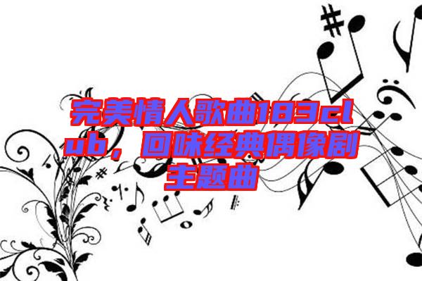 完美情人歌曲183club，回味經(jīng)典偶像劇主題曲