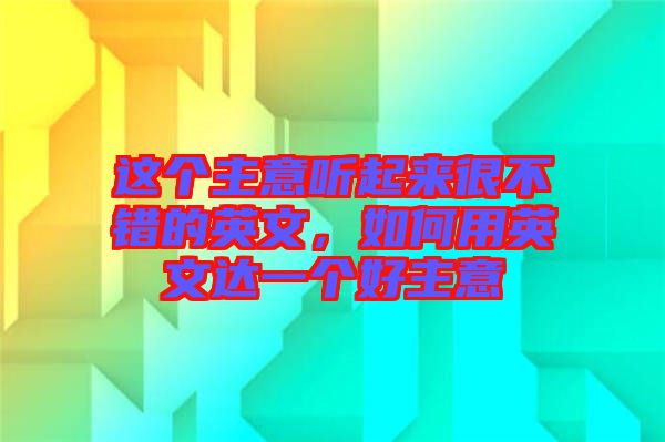 這個主意聽起來很不錯的英文，如何用英文達一個好主意