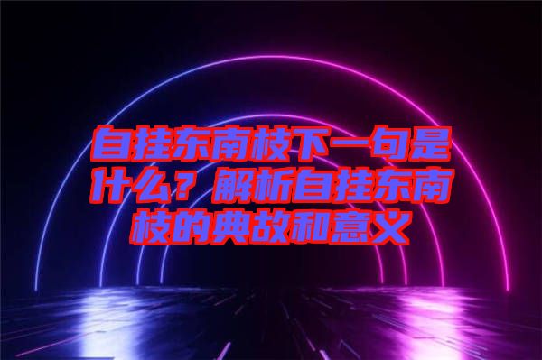 自?huà)鞏|南枝下一句是什么？解析自?huà)鞏|南枝的典故和意義