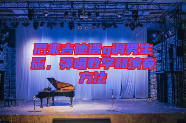 后來吉他譜g調(diào)男生版，彈唱教學(xué)和演奏方法