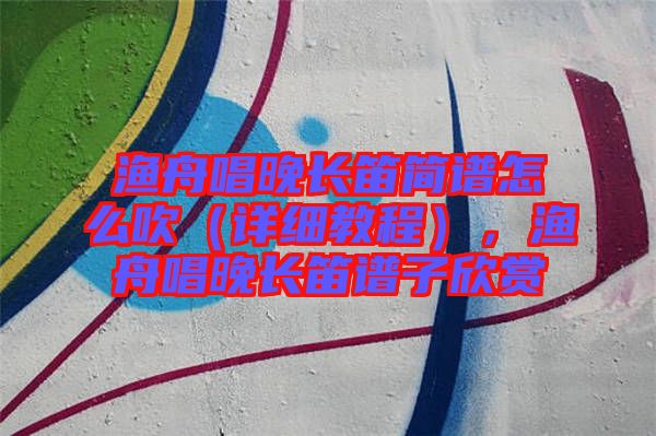 漁舟唱晚長笛簡譜怎么吹（詳細(xì)教程），漁舟唱晚長笛譜子欣賞