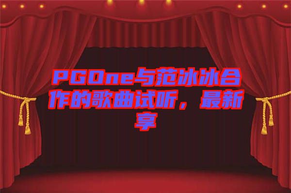 PGOne與范冰冰合作的歌曲試聽，最新享