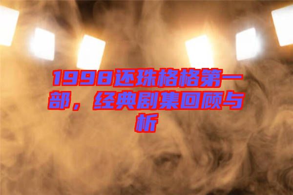 1998還珠格格第一部，經(jīng)典劇集回顧與析