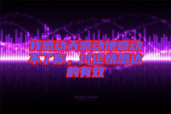 我感動(dòng)天感動(dòng)地感動(dòng)不了你，討論情感達(dá)的有效