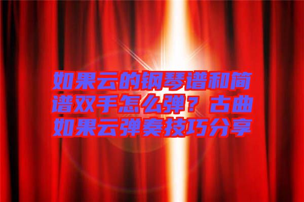 如果云的鋼琴譜和簡譜雙手怎么彈？古曲如果云彈奏技巧分享