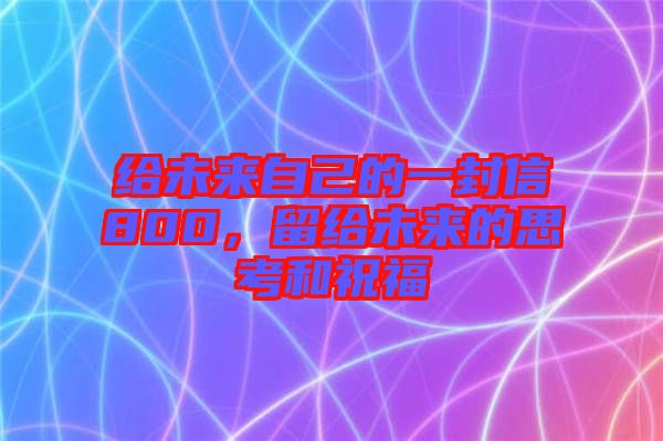 給未來自己的一封信800，留給未來的思考和祝福
