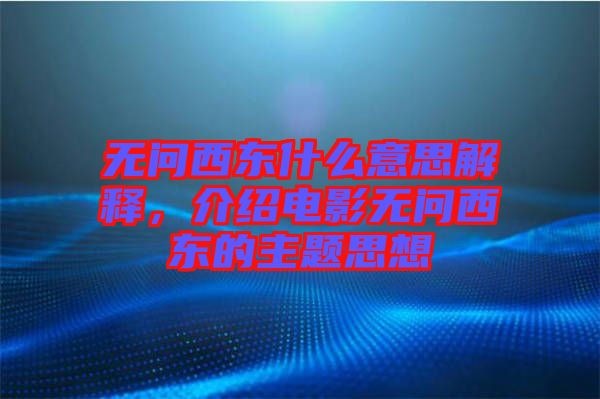 無問西東什么意思解釋，介紹電影無問西東的主題思想