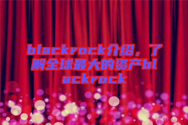 blackrock介紹，了解全球最大的資產(chǎn)blackrock