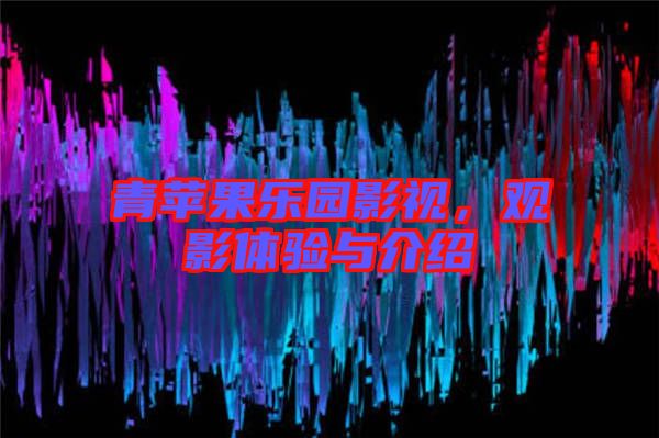 青蘋果樂園影視，觀影體驗與介紹