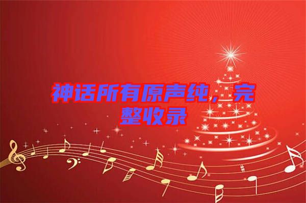 神話所有原聲純，完整收錄
