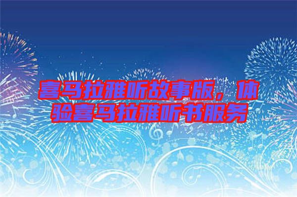 喜馬拉雅聽故事版，體驗(yàn)喜馬拉雅聽書服務(wù)