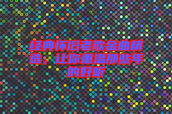 經(jīng)典懷舊老歌金曲精選，讓你重溫那些年的好聽(tīng)