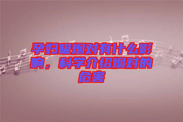 孕婦吸煙對有什么影響，科學(xué)介紹煙對的危害