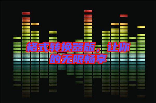 格式轉(zhuǎn)換器版，讓你的無(wú)限暢享